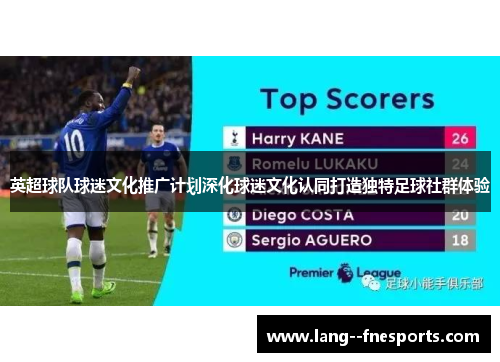 英超球队球迷文化推广计划深化球迷文化认同打造独特足球社群体验