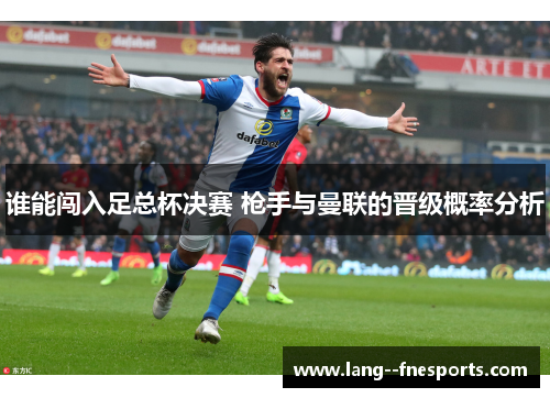 谁能闯入足总杯决赛 枪手与曼联的晋级概率分析