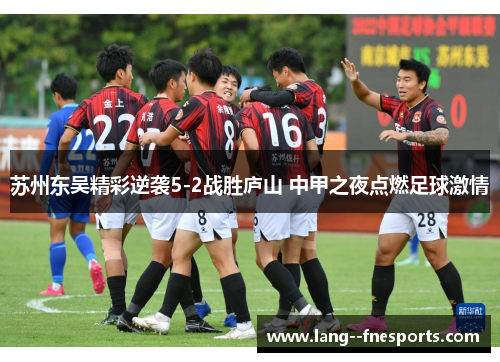 苏州东吴精彩逆袭5-2战胜庐山 中甲之夜点燃足球激情 苏州东吴精彩逆袭5-2战胜庐山 中甲之夜点燃足球激情