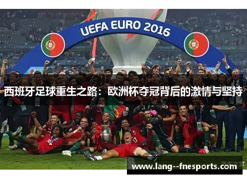 西班牙足球重生之路:欧洲杯夺冠背后的激情与坚持 西班牙足球重生之路:欧洲杯夺冠背后的激情与坚持