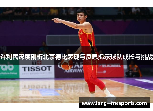 许利民深度剖析北京德比表现与反思揭示球队成长与挑战