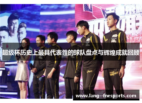 超级杯历史上最具代表性的球队盘点与辉煌成就回顾 超级杯历史上最具代表性的球队盘点与辉煌成就回顾