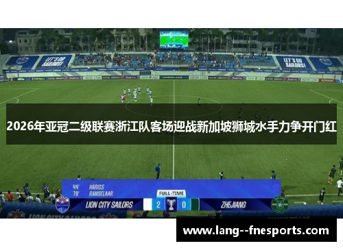 2026年亚冠二级联赛浙江队客场迎战新加坡狮城水手力争开门红