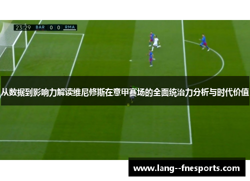 从数据到影响力解读维尼修斯在意甲赛场的全面统治力分析与时代价值 从数据到影响力解读维尼修斯在意甲赛场的全面统治力分析与时代价值