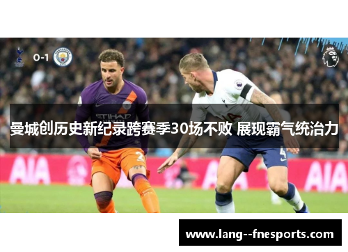 曼城创历史新纪录跨赛季30场不败 展现霸气统治力 曼城创历史新纪录跨赛季30场不败 展现霸气统治力