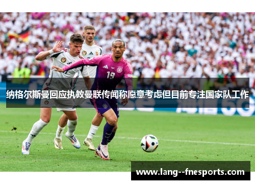 纳格尔斯曼回应执教曼联传闻称愿意考虑但目前专注国家队工作