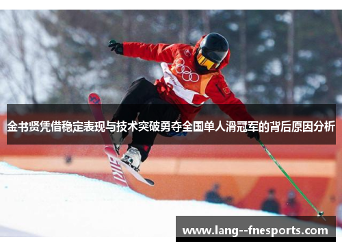 金书贤凭借稳定表现与技术突破勇夺全国单人滑冠军的背后原因分析
