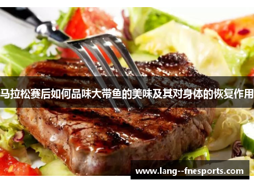 马拉松赛后如何品味大带鱼的美味及其对身体的恢复作用 马拉松赛后如何品味大带鱼的美味及其对身体的恢复作用