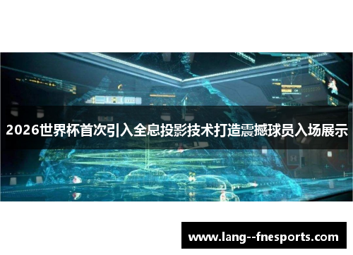 2026世界杯首次引入全息投影技术打造震撼球员入场展示