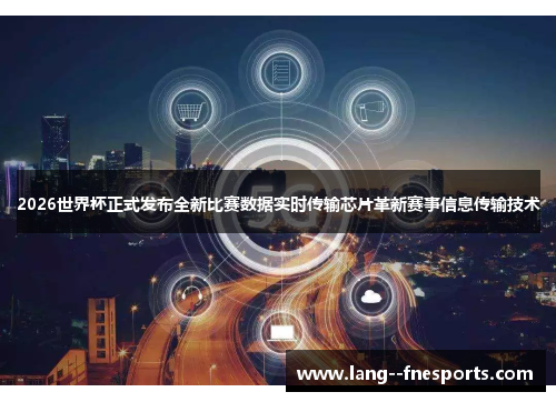 2026世界杯正式发布全新比赛数据实时传输芯片革新赛事信息传输技术