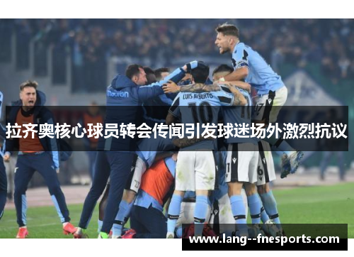 拉齐奥核心球员转会传闻引发球迷场外激烈抗议