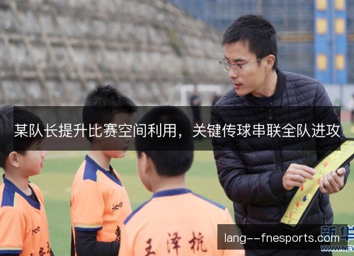 某队长提升比赛空间利用，关键传球串联全队进攻