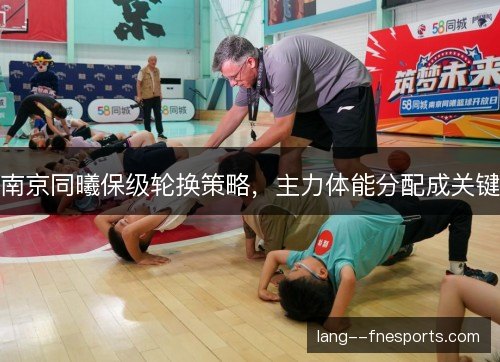南京同曦保级轮换策略，主力体能分配成关键