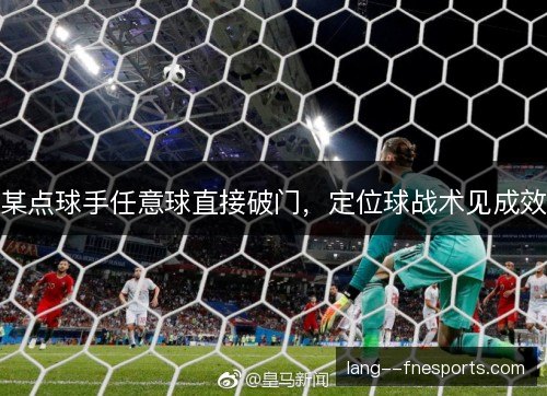 某点球手任意球直接破门，定位球战术见成效
