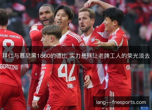 拜仁与慕尼黑1860的德比 实力悬殊让老牌工人的荣光淡去